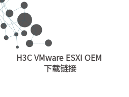 H3C VMware ESXI OEM系统快速下载链接